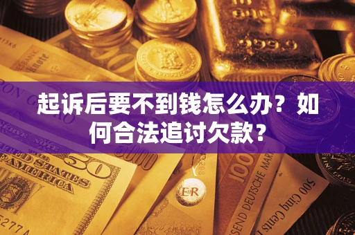 武汉起诉后要不到钱怎么办？如何合法追讨欠款？
