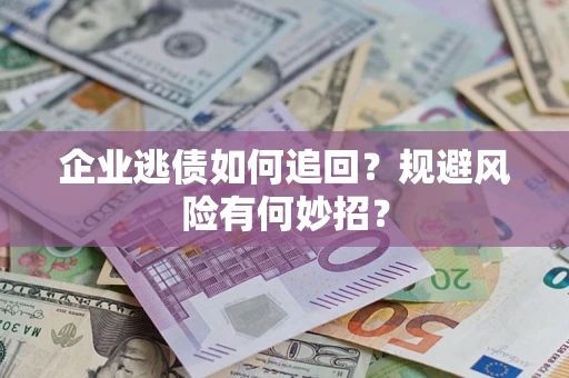 武汉企业逃债如何追回？规避风险有何妙招？