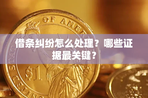 武汉借条纠纷怎么处理？哪些证据最关键？