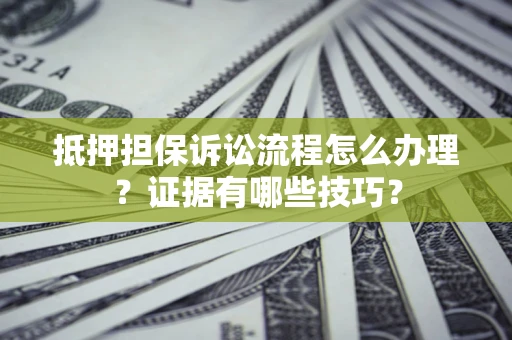武汉抵押担保诉讼流程怎么办理？证据有哪些技巧？