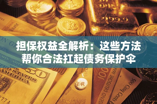 武汉担保权益全解析：这些方法帮你合法扛起债务保护伞
