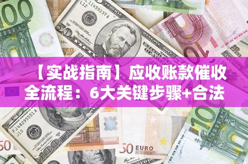 武汉【实战指南】应收账款催收全流程：6大关键步骤+合法回款技巧