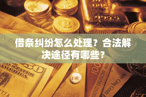 武汉借条纠纷怎么处理？合法解决途径有哪些？