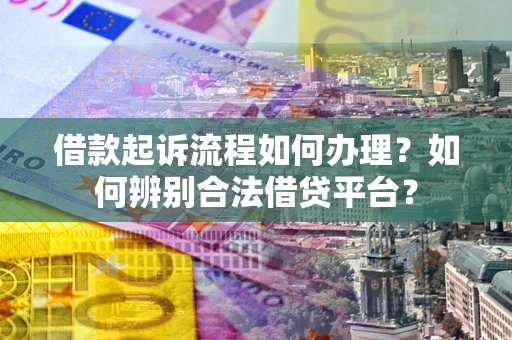 武汉借款起诉流程如何办理？如何辨别合法借贷平台？