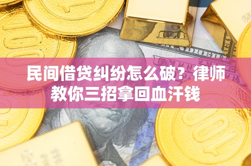 武汉民间借贷纠纷怎么破？律师教你三招拿回血汗钱