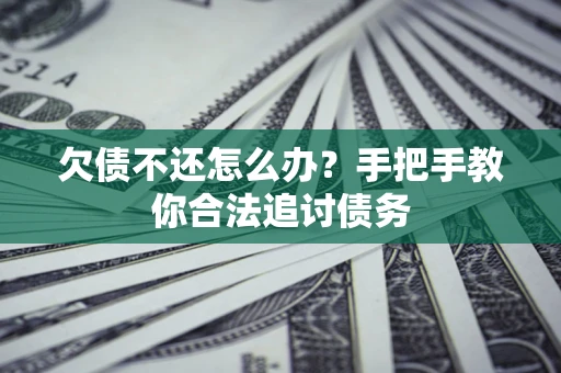 武汉欠债不还怎么办？手把手教你合法追讨债务