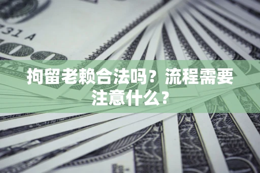 武汉拘留老赖合法吗？流程需要注意什么？