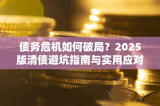 武汉债务危机如何破局？2025版清债避坑指南与实用应对策略