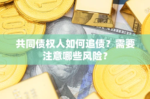 武汉共同债权人如何追债？需要注意哪些风险？