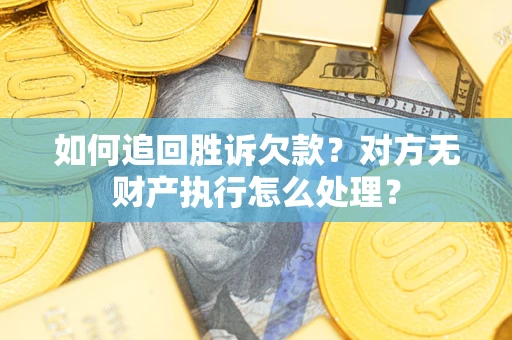 武汉如何追回胜诉欠款？对方无财产执行怎么处理？