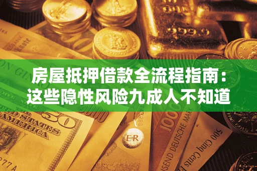 武汉房屋抵押借款全流程指南：这些隐性风险九成人不知道