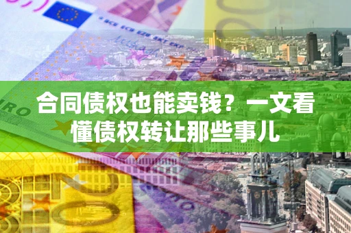 武汉合同债权也能卖钱？一文看懂债权转让那些事儿