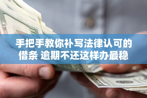 武汉手把手教你补写法律认可的借条 逾期不还这样办最稳妥