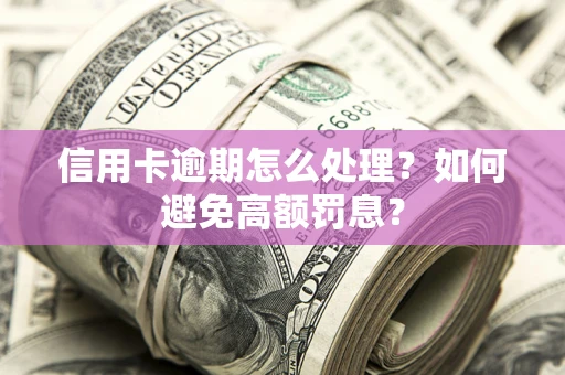 武汉信用卡逾期怎么处理？如何避免高额罚息？