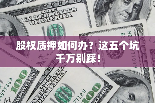 武汉股权质押如何办？这五个坑千万别踩！
