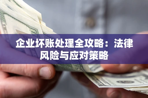 武汉企业坏账处理全攻略：法律风险与应对策略