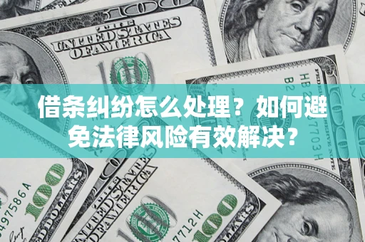 武汉借条纠纷怎么处理？如何避免法律风险有效解决？