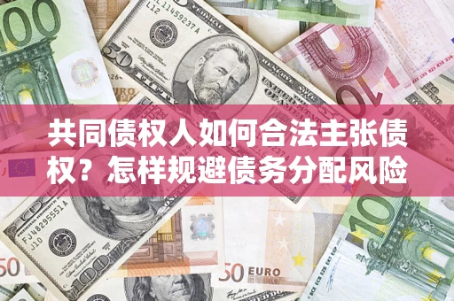 武汉共同债权人如何合法主张债权？怎样规避债务分配风险？