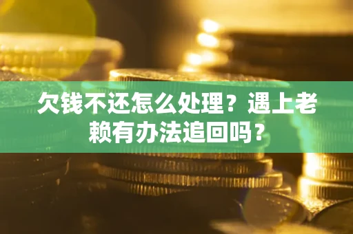 武汉欠钱不还怎么处理？遇上老赖有办法追回吗？