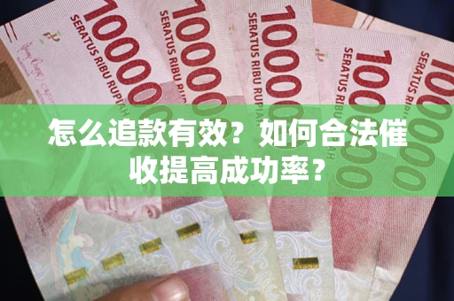 武汉怎么追款有效？如何合法催收提高成功率？