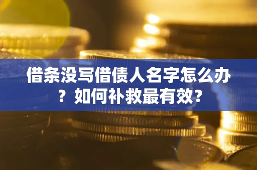 武汉借条没写借债人名字怎么办？如何补救最有效？