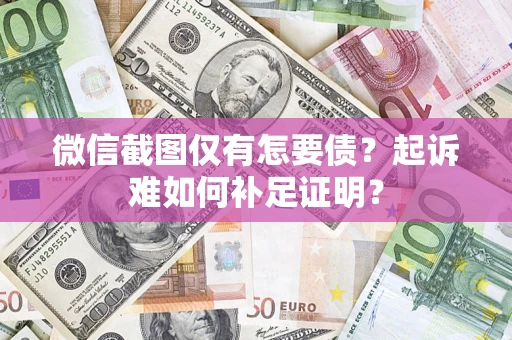 武汉微信截图仅有怎要债？起诉难如何补足证明？