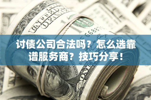 武汉讨债公司合法吗？怎么选靠谱服务商？技巧分享！