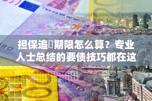 武汉担保追償期限怎么算？专业人士总结的要债技巧都在这里了