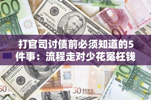 武汉打官司讨债前必须知道的5件事：流程走对少花冤枉钱