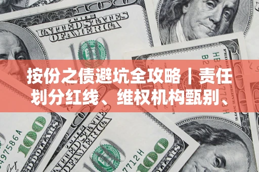 武汉按份之债避坑全攻略｜责任划分红线、维权机构甄别、纠纷处理全流程拆解
