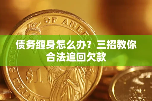 武汉债务缠身怎么办？三招教你合法追回欠款