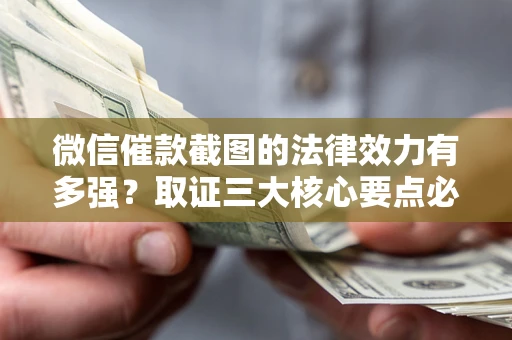 武汉微信催款截图的法律效力有多强？取证三大核心要点必须知道！