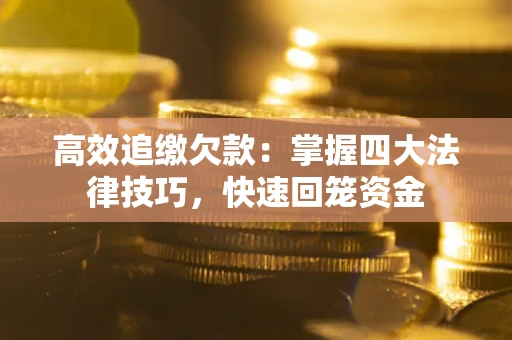 武汉高效追缴欠款：掌握四大法律技巧，快速回笼资金