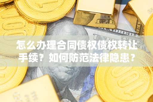 武汉怎么办理合同债权债权转让手续？如何防范法律隐患？