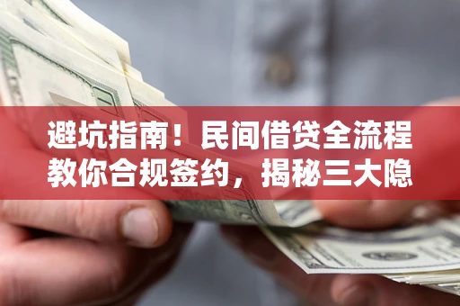 武汉避坑指南！民间借贷全流程教你合规签约，揭秘三大隐形陷阱