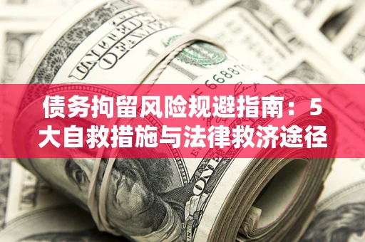 武汉债务拘留风险规避指南：5大自救措施与法律救济途径