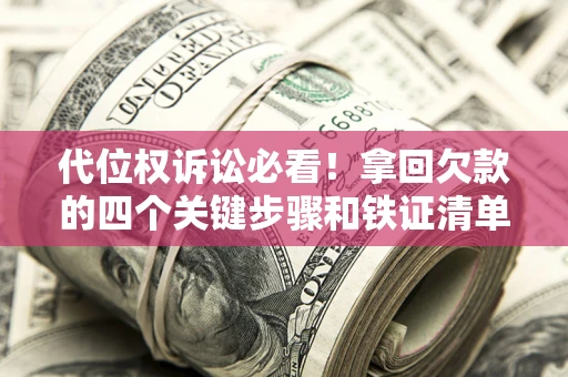武汉代位权诉讼必看!拿回欠款的四个关键步骤和铁证清单 武汉代位权诉讼必看!拿回欠款的四个关键步骤和铁证清单