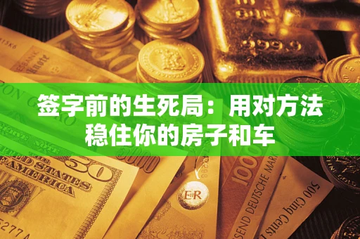 武汉签字前的生死局：用对方法稳住你的房子和车