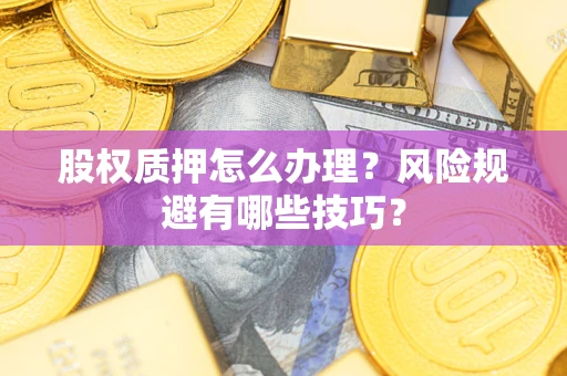 武汉股权质押怎么办理？风险规避有哪些技巧？