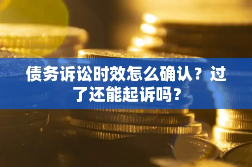 武汉债务诉讼时效怎么确认？过了还能起诉吗？