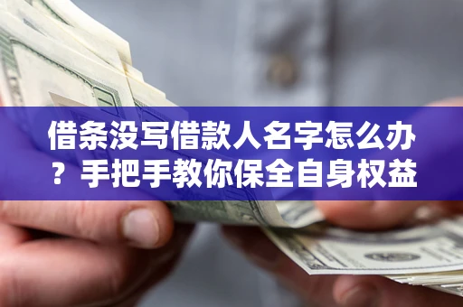 武汉借条没写借款人名字怎么办？手把手教你保全自身权益