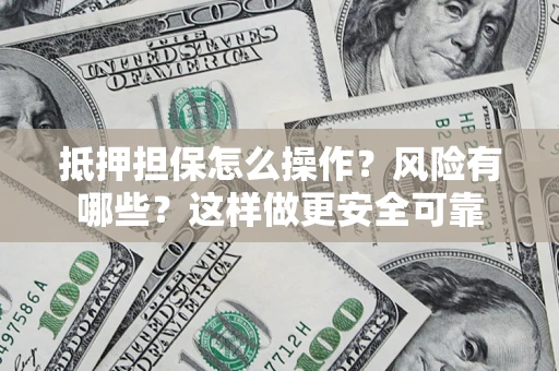 武汉抵押担保怎么操作？风险有哪些？这样做更安全可靠