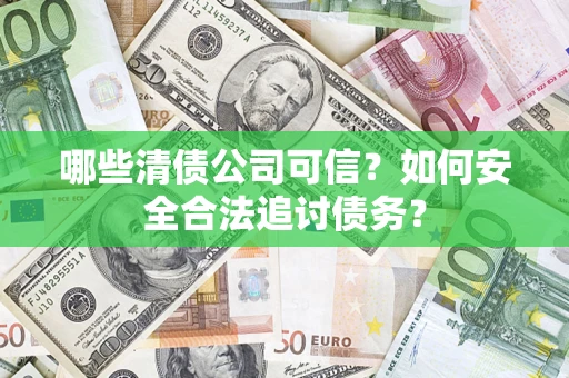 武汉哪些清债公司可信？如何安全合法追讨债务？