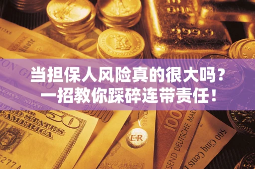 武汉当担保人风险真的很大吗？一招教你踩碎连带责任！