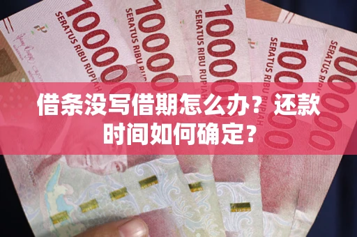 武汉借条没写借期怎么办？还款时间如何确定？