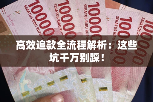 武汉高效追款全流程解析：这些坑千万别踩！
