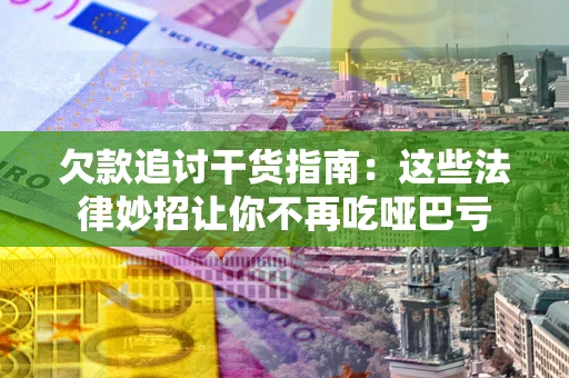 武汉欠款追讨干货指南：这些法律妙招让你不再吃哑巴亏