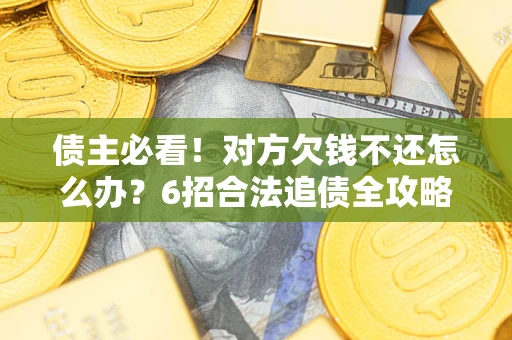 武汉债主必看！对方欠钱不还怎么办？6招合法追债全攻略