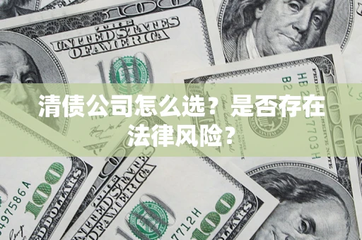 武汉清债公司怎么选？是否存在法律风险？
