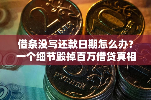 武汉借条没写还款日期怎么办？一个细节毁掉百万借贷真相